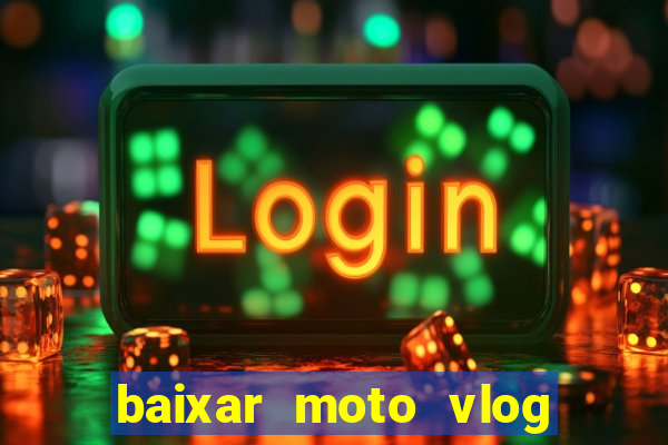 baixar moto vlog brasil dinheiro infinito